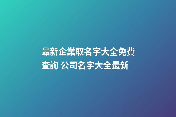 最新企業取名字大全免費查詢 公司名字大全最新-第1張-公司起名-玄機派